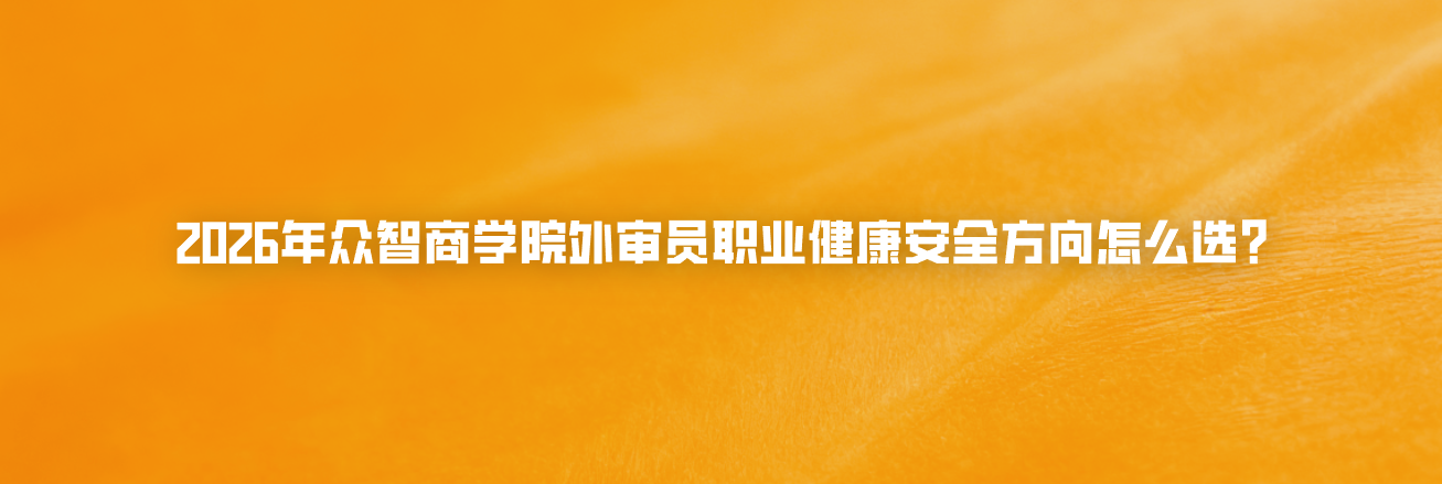 2026年众智商学院外审员职业健康安全方向怎么选？