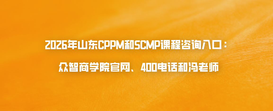 2026年山东CPPM和SCMP课程咨询入口：众智商学院官网、400电话和冯老师