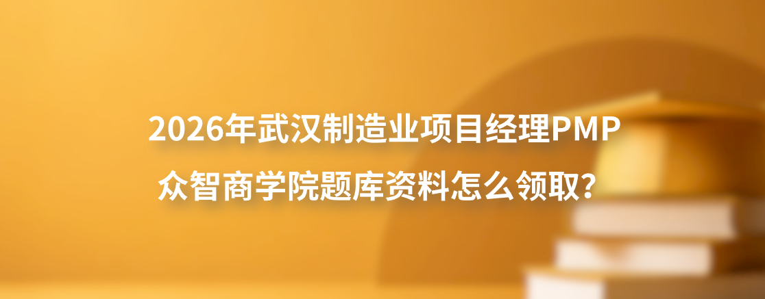 2026年武汉制造业项目经理PMP众智商学院题库资料怎么领取？