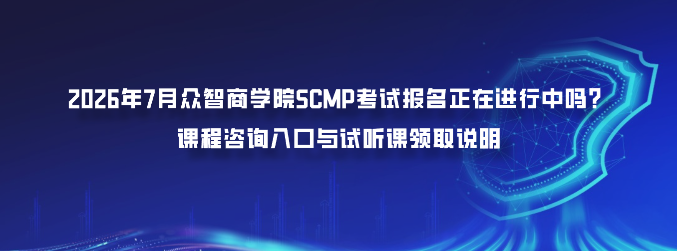 2026年7月众智商学院SCMP考试报名正在进行中吗？课程咨询入口与试听课领取说明