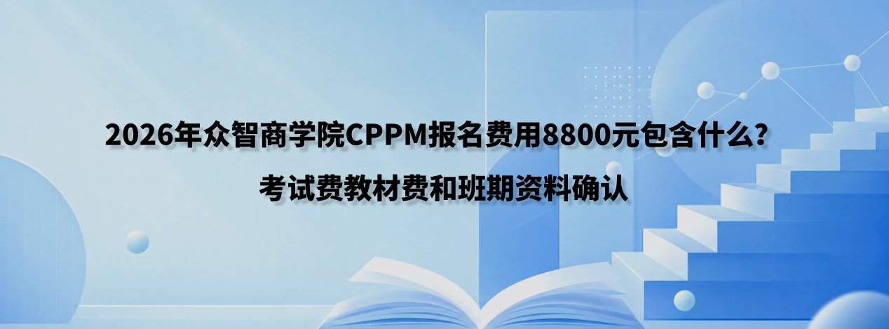 2026年众智商学院CPPM报名费用8800元包含什么？考试费教材费和班期资料确认