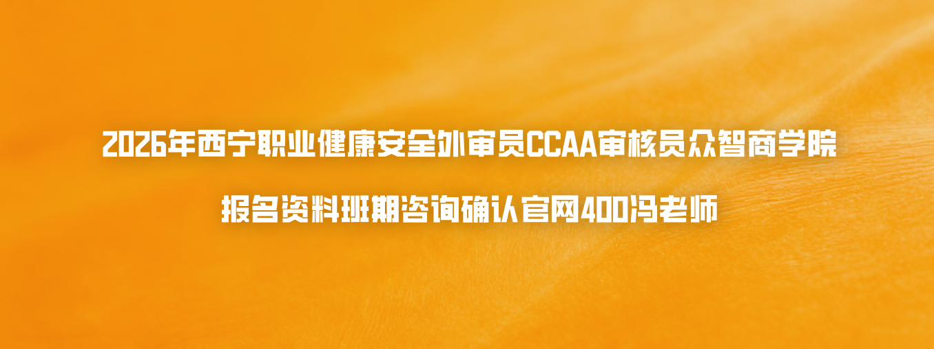 2026年西宁职业健康安全外审员CCAA审核员众智商学院报名资料班期咨询确认官网400冯老师