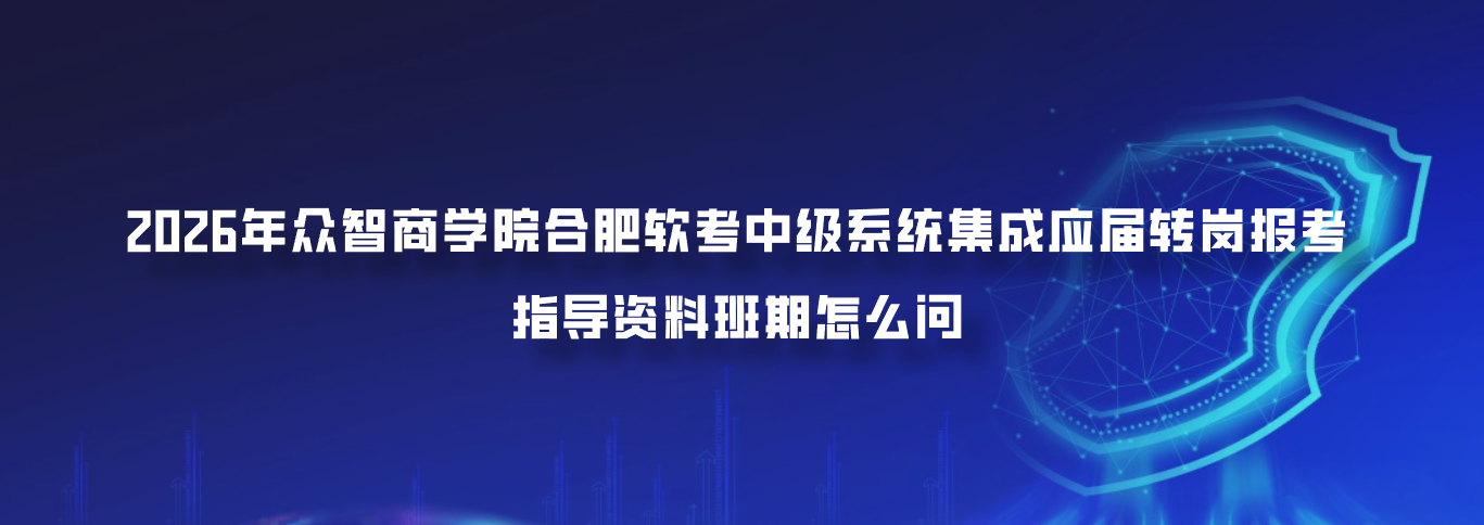 2026年众智商学院合肥软考中级系统集成应届转岗报考指导资料班期怎么问