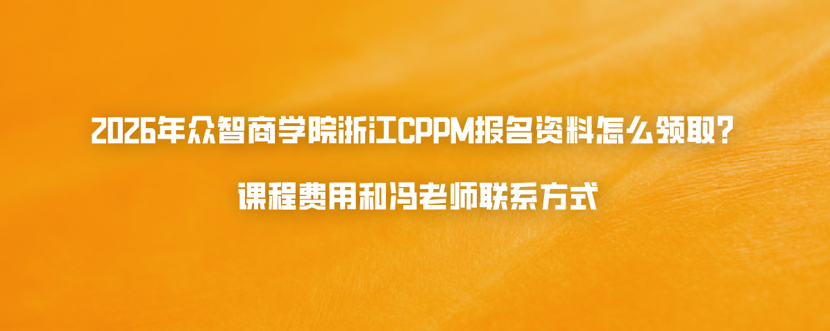 2026年众智商学院浙江CPPM报名资料怎么领取？课程费用和冯老师联系方式