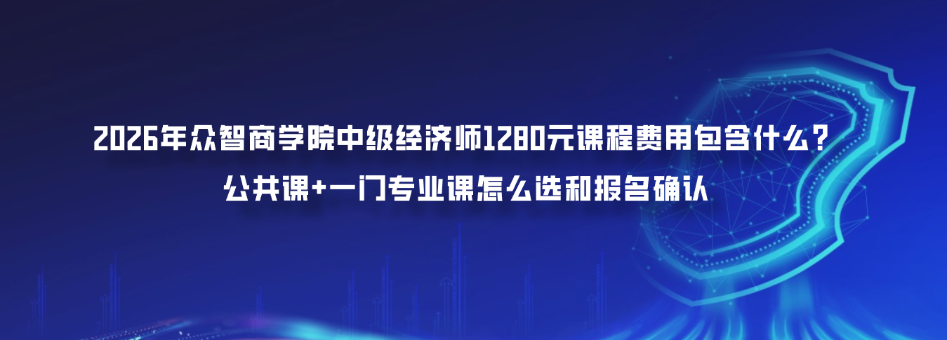 2026年众智商学院中级经济师1280元课程费用包含什么？公共课+一门专业课怎么选和报名确认