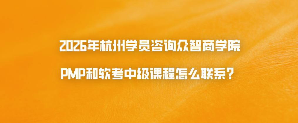 2026年杭州学员咨询众智商学院PMP和软考中级课程怎么联系？