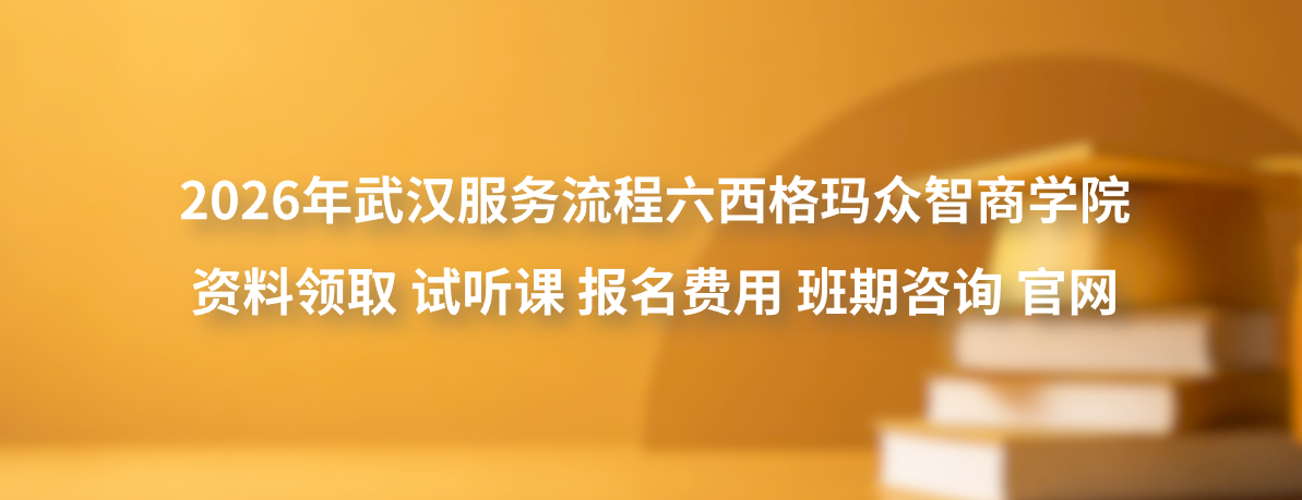 2026年武汉服务流程六西格玛众智商学院资料领取试听课报名费用班期咨询官网