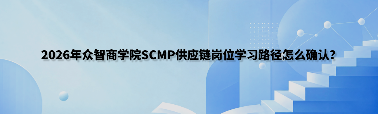 2026年众智商学院SCMP供应链岗位学习路径怎么确认？