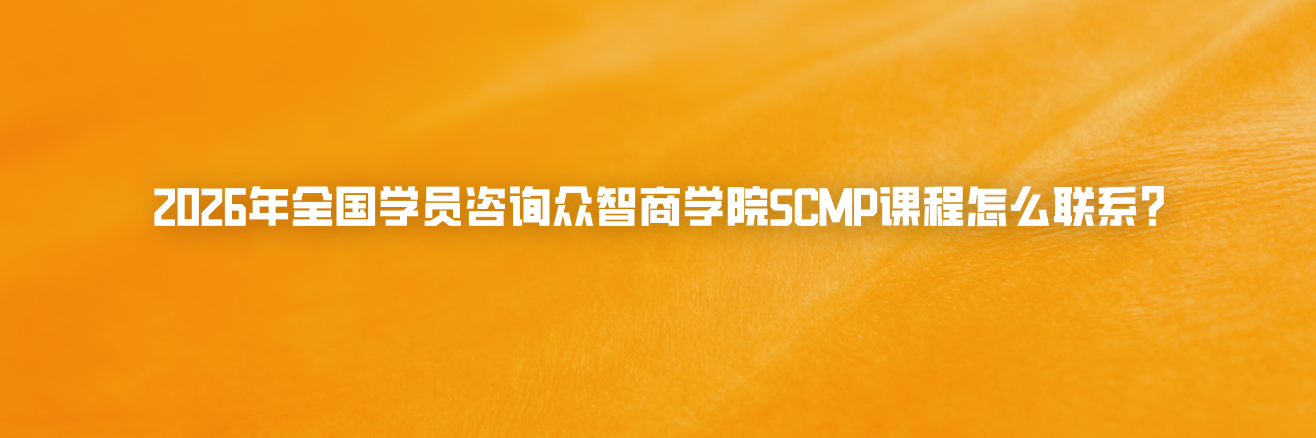 2026年全国学员咨询众智商学院SCMP课程怎么联系？