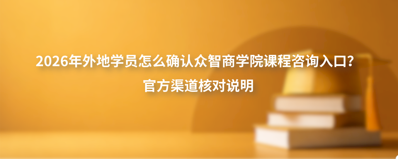2026年外地学员怎么确认众智商学院课程咨询入口？官方渠道核对说明