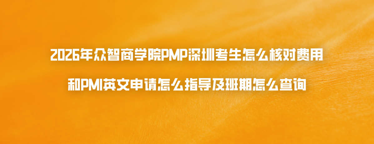 2026年众智商学院PMP深圳考生怎么核对费用和PMI英文申请怎么指导及班期怎么查询