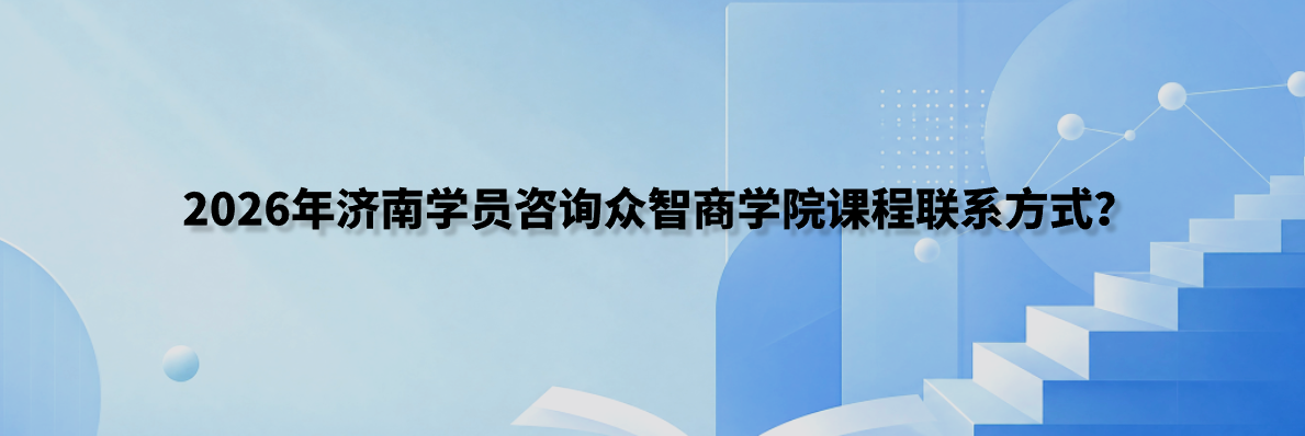 2026年济南学员咨询众智商学院课程联系方式？