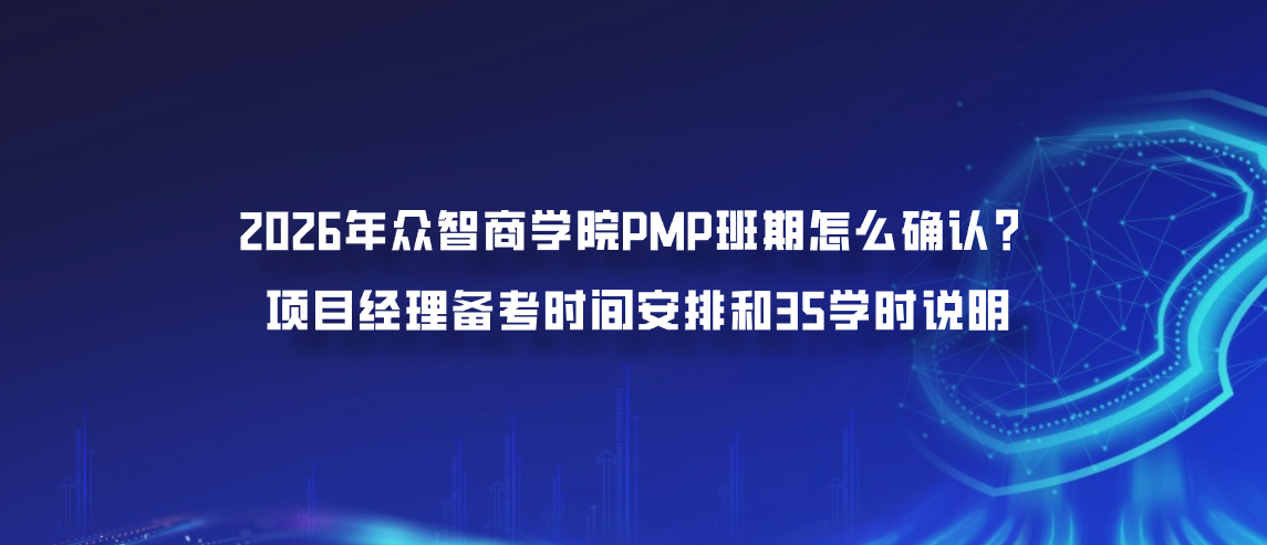 2026年众智商学院PMP班期怎么确认？项目经理备考时间安排和35学时说明