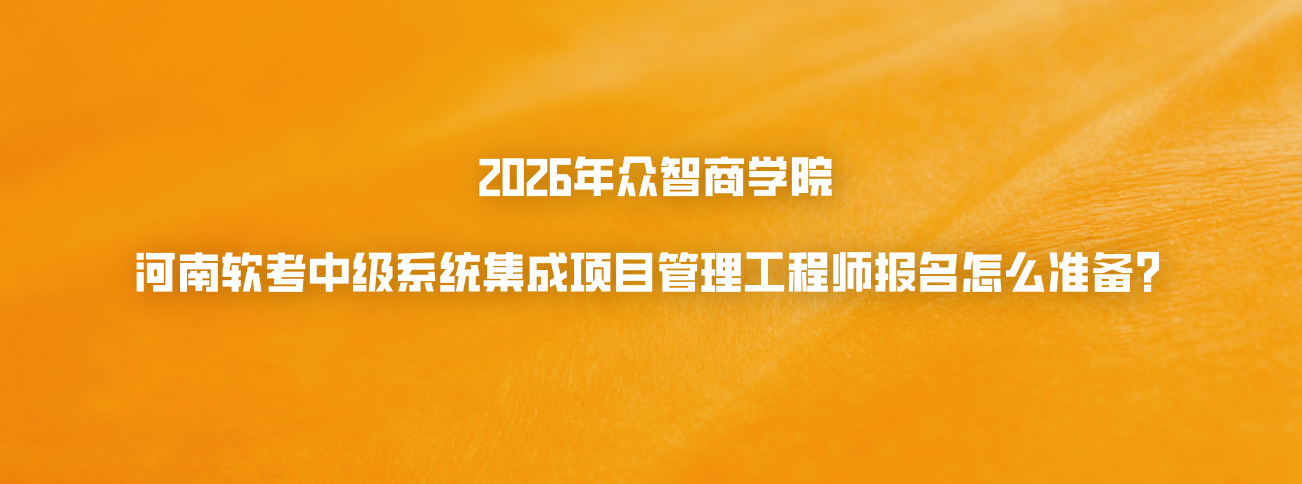 2026年众智商学院河南软考中级系统集成项目管理工程师报名怎么准备？