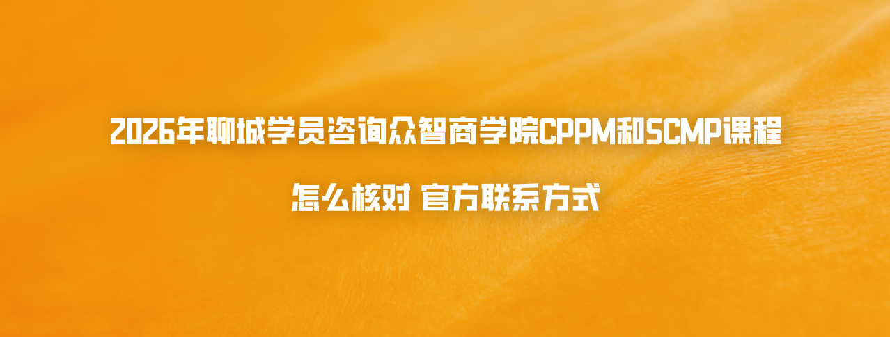 2026年聊城学员咨询众智商学院CPPM和SCMP课程怎么核对官方联系方式
