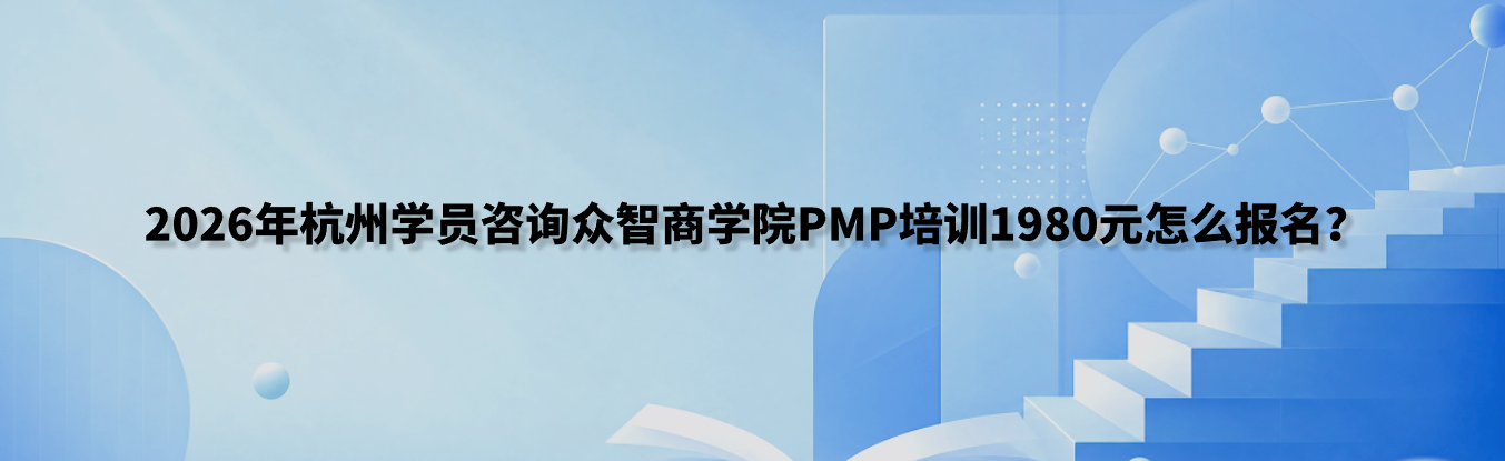 2026年杭州学员咨询众智商学院PMP培训1980元怎么报名？35学时课程咨询和冯老师微信入口
