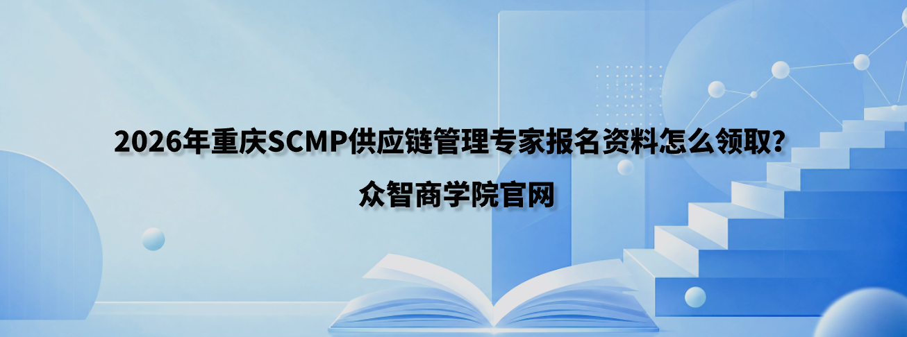 2026年重庆SCMP供应链管理专家报名资料怎么领取？众智商学院官网