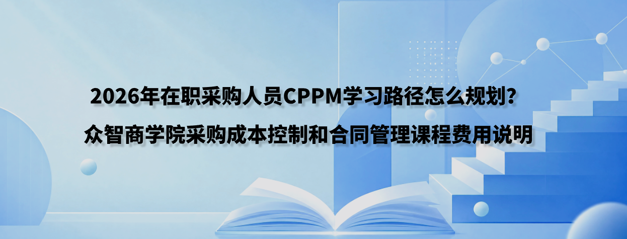 2026年在职采购人员CPPM学习路径怎么规划？众智商学院采购成本控制和合同管理课程费用说明