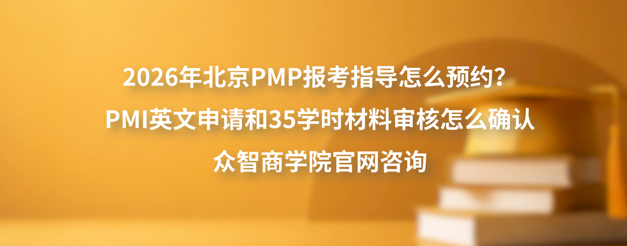 2026年北京PMP报考指导怎么预约？PMI英文申请和35学时材料审核怎么确认，众智商学院官网咨询