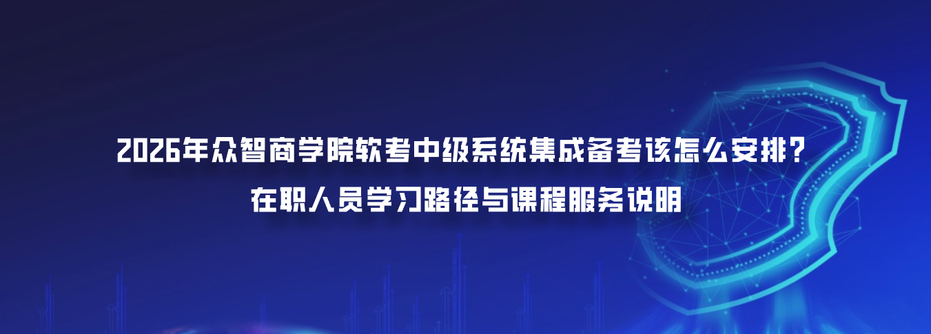 2026年众智商学院软考中级系统集成备考该怎么安排？在职人员学习路径与课程服务说明