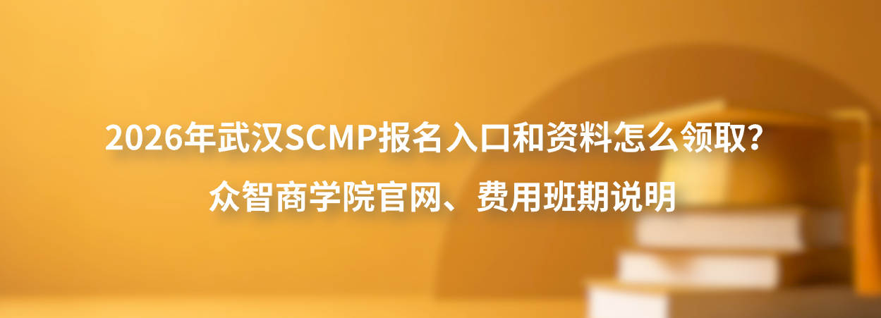 2026年武汉SCMP报名入口和资料怎么领取？众智商学院官网、费用班期说明