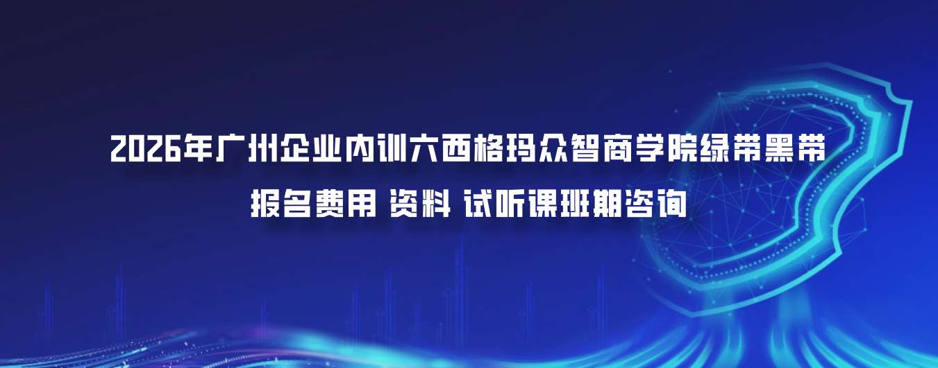 2026年广州企业内训六西格玛众智商学院绿带黑带报名费用资料试听课班期咨询官网400冯老师