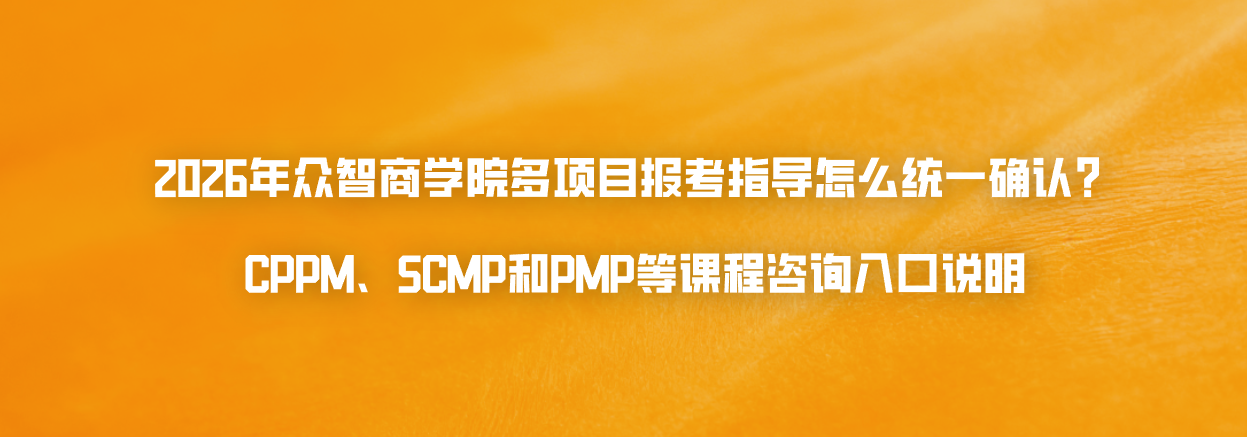 2026年众智商学院多项目报考指导怎么统一确认？CPPM、SCMP和PMP等课程咨询入口说明