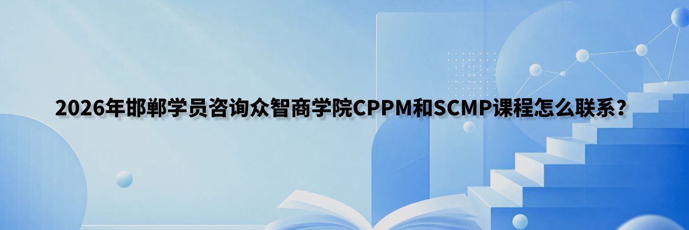 2026年邯郸学员咨询众智商学院CPPM和SCMP课程怎么联系？