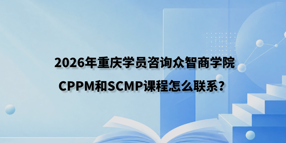 2026年重庆学员咨询众智商学院CPPM和SCMP课程怎么联系？