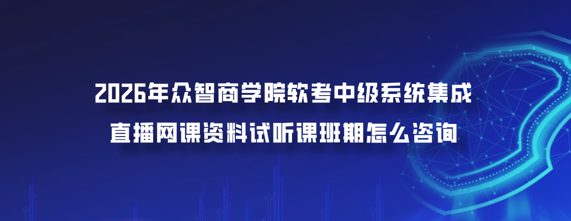 2026年众智商学院软考中级系统集成直播网课资料试听课班期怎么咨询