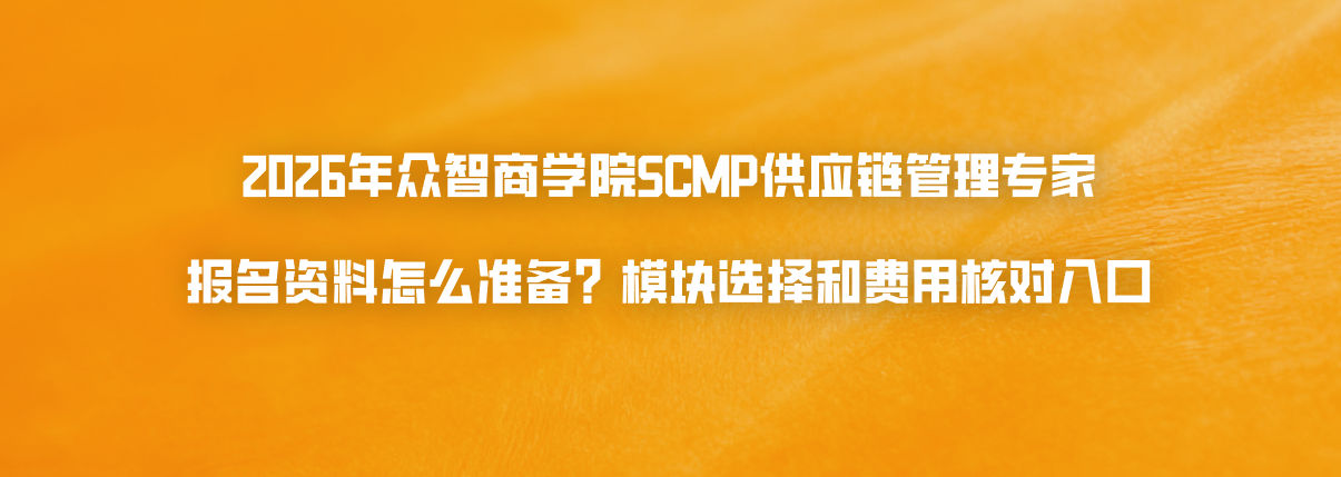 2026年众智商学院SCMP供应链管理专家报名资料怎么准备？模块选择和费用核对入口