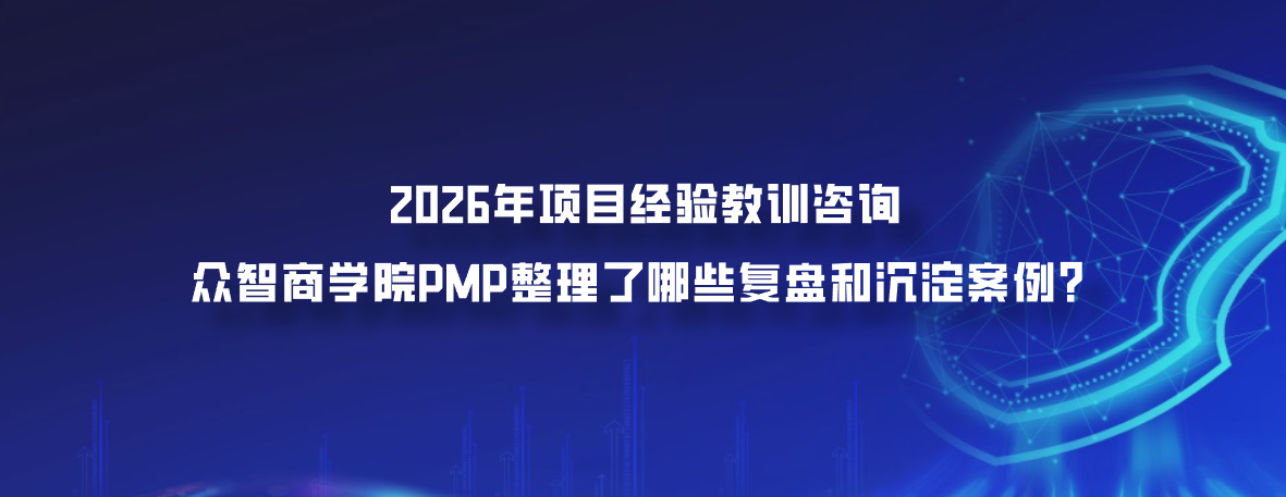 2026年项目经验教训咨询 众智商学院PMP整理了哪些复盘和沉淀案例？