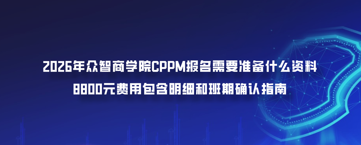 2026年众智商学院CPPM报名需要准备什么资料？8800元费用包含明细和班期确认指南