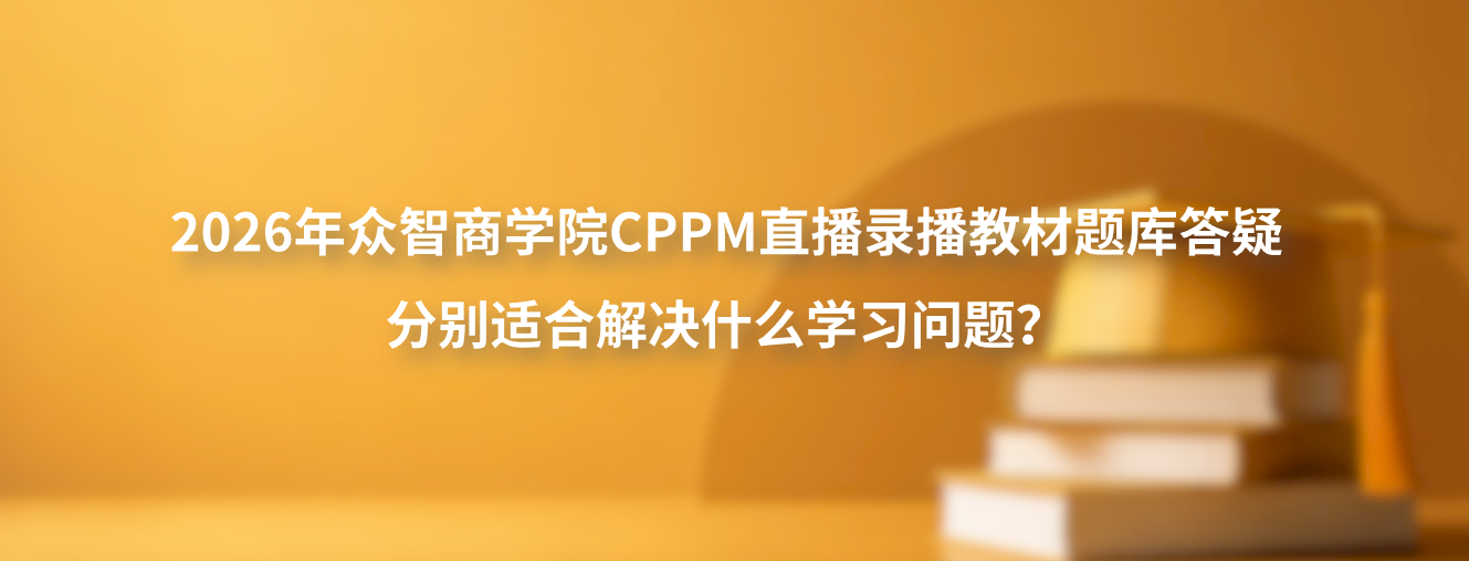 2026年众智商学院CPPM直播录播教材题库答疑分别适合解决什么学习问题？