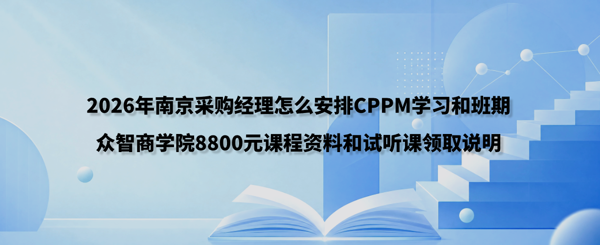 2026年南京采购经理怎么安排CPPM学习和班期？众智商学院8800元课程资料和试听课领取说明