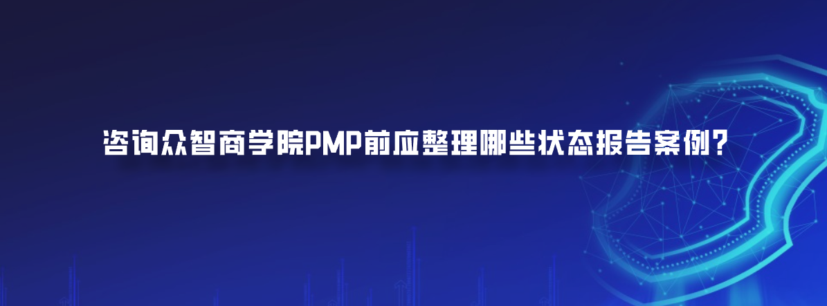 咨询众智商学院PMP前应整理哪些状态报告案例？