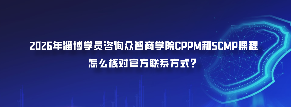 2026年淄博学员咨询众智商学院CPPM和SCMP课程怎么核对官方联系方式？