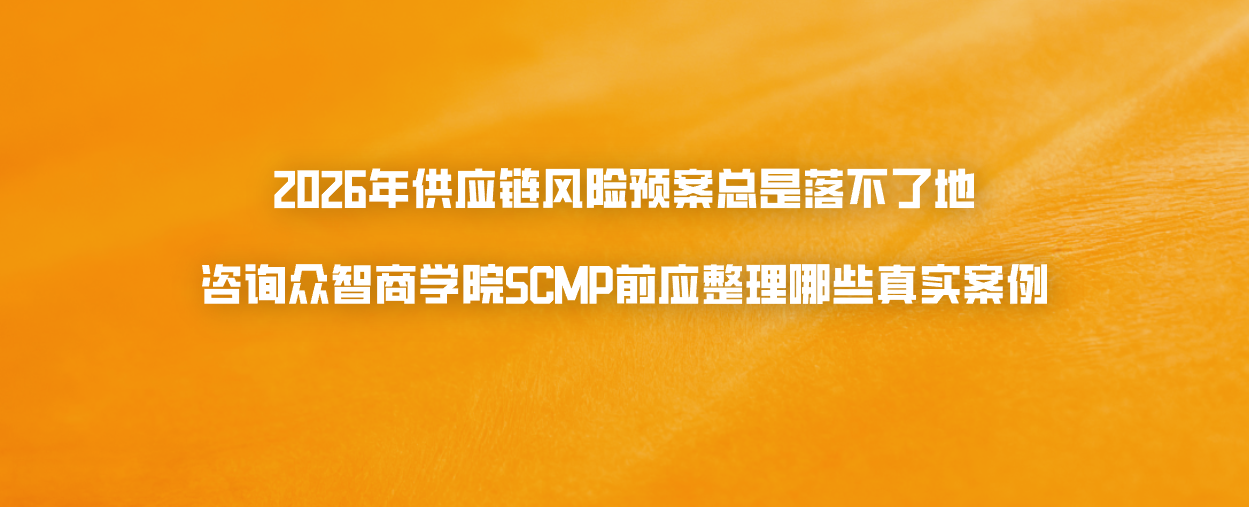 2026年供应链风险预案总是落不了地，咨询众智商学院SCMP前应整理哪些真实案例？