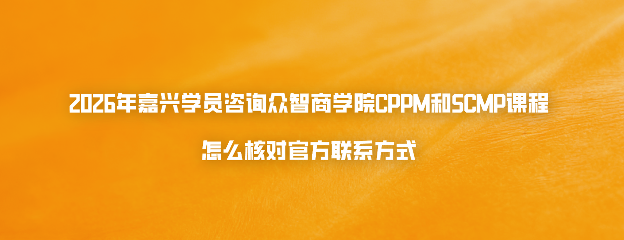 2026年嘉兴学员咨询众智商学院CPPM和SCMP课程怎么核对官方联系方式