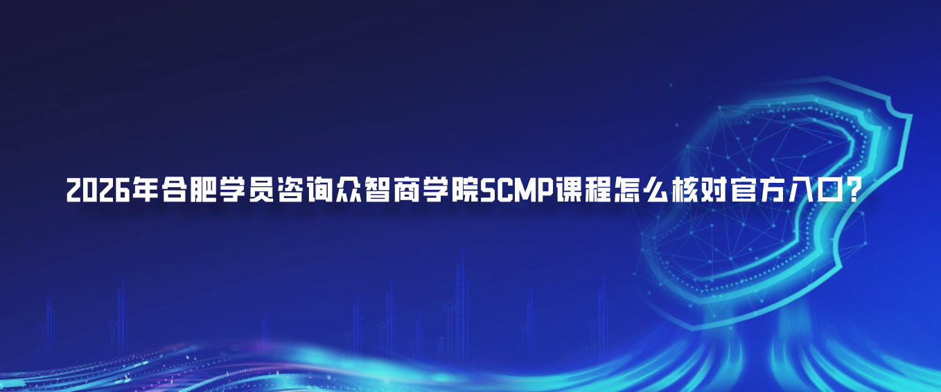 2026年合肥学员咨询众智商学院SCMP课程怎么核对官方入口？
