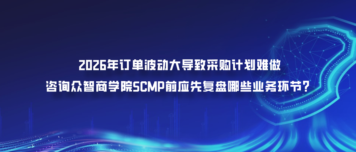 2026年订单波动大导致采购计划难做，咨询众智商学院SCMP前应先复盘哪些业务环节？