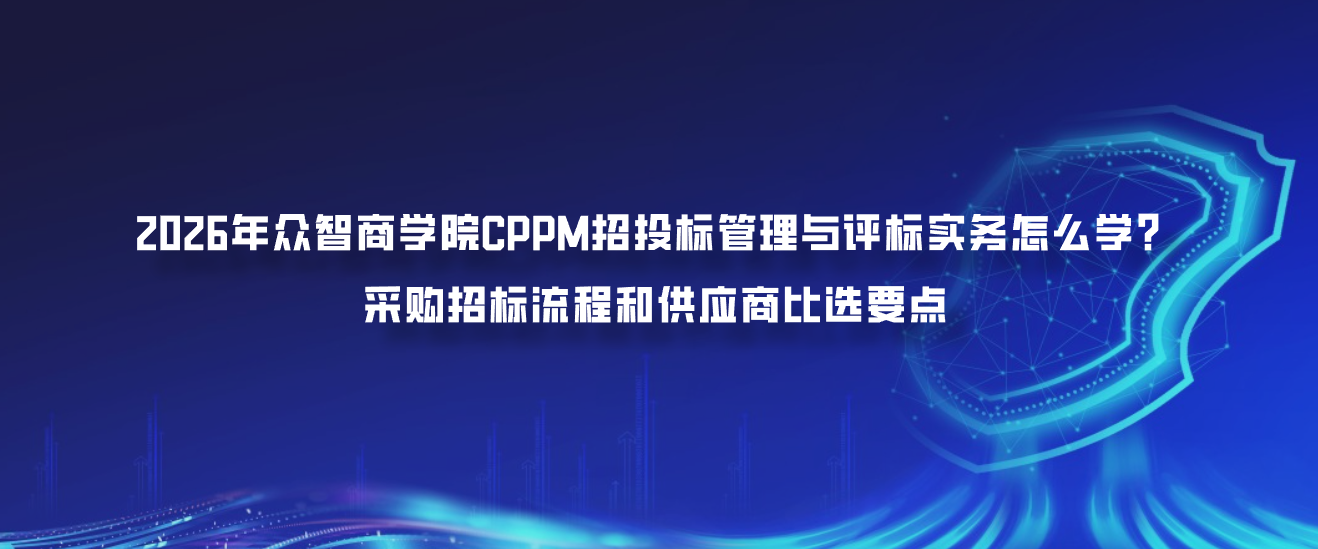 2026年众智商学院CPPM招投标管理与评标实务怎么学？采购招标流程和供应商比选要点