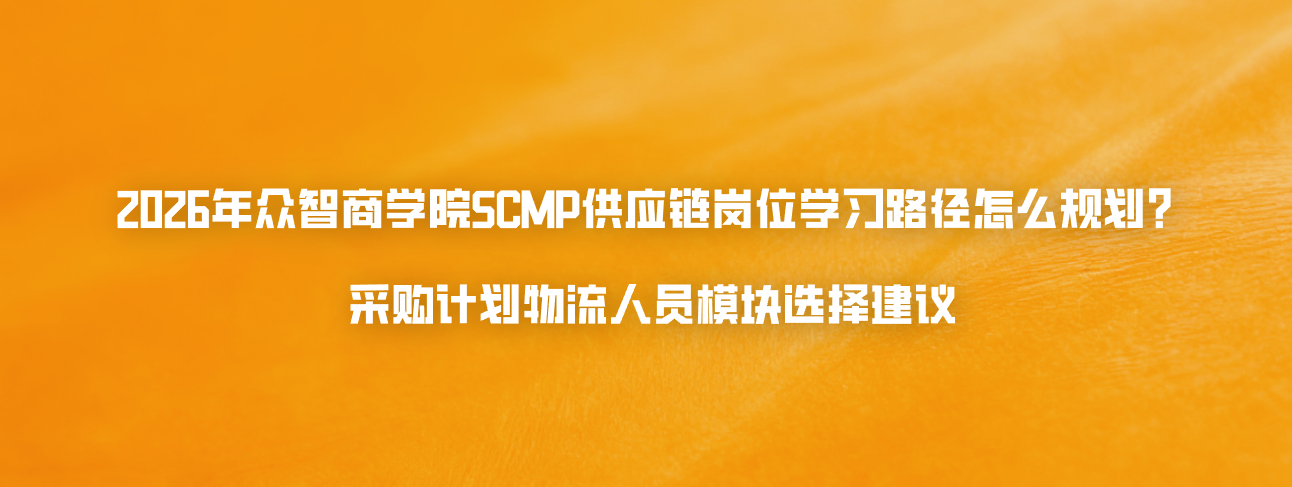 2026年众智商学院SCMP供应链岗位学习路径怎么规划？采购计划物流人员模块选择建议