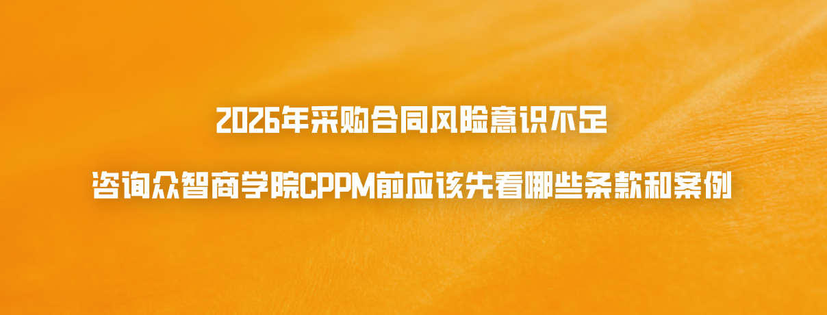 2026年采购合同风险意识不足，咨询众智商学院CPPM前应该先看哪些条款和案例