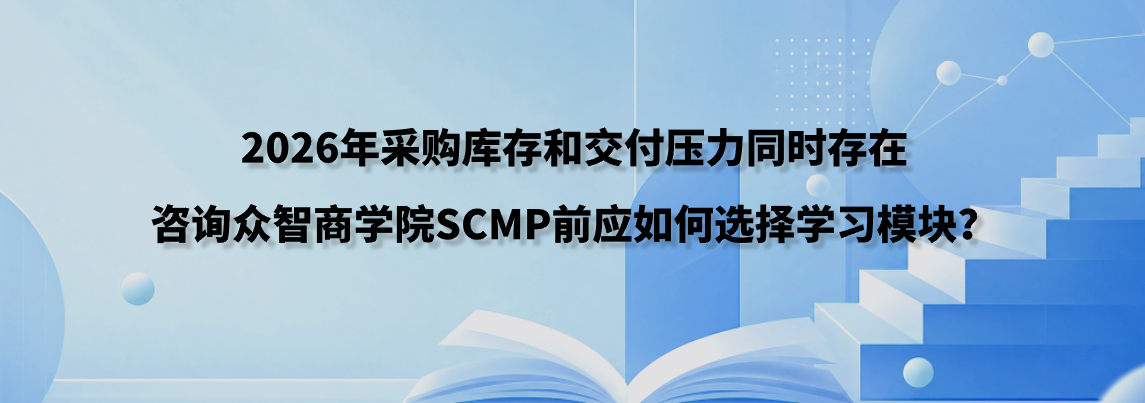 2026年采购库存和交付压力同时存在，咨询众智商学院SCMP前应如何选择学习模块？