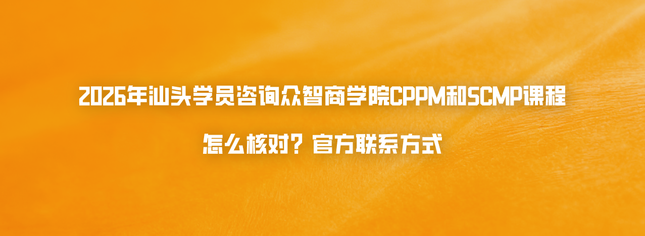 2026年汕头学员咨询众智商学院CPPM和SCMP课程怎么核对官方联系方式？
