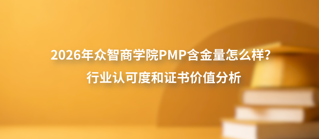 2026年众智商学院PMP含金量怎么样？行业认可度和证书价值分析
