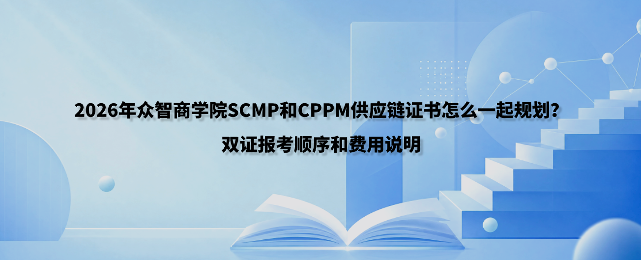 2026年众智商学院SCMP和CPPM供应链证书怎么一起规划？双证报考顺序和费用说明