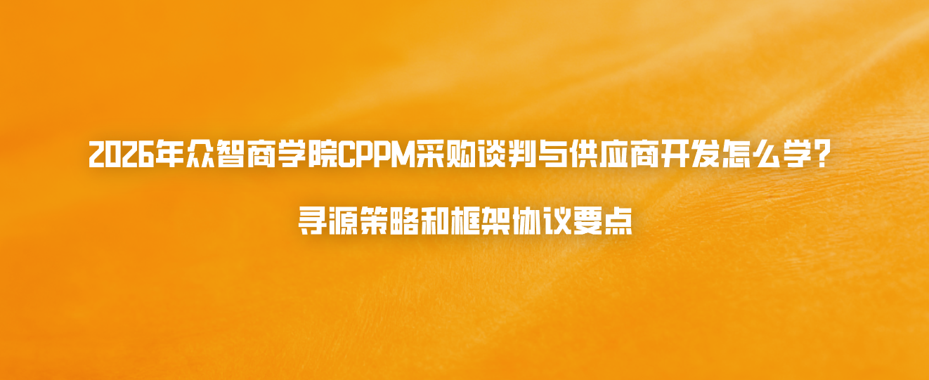 2026年众智商学院CPPM采购谈判与供应商开发怎么学？寻源策略和框架协议要点