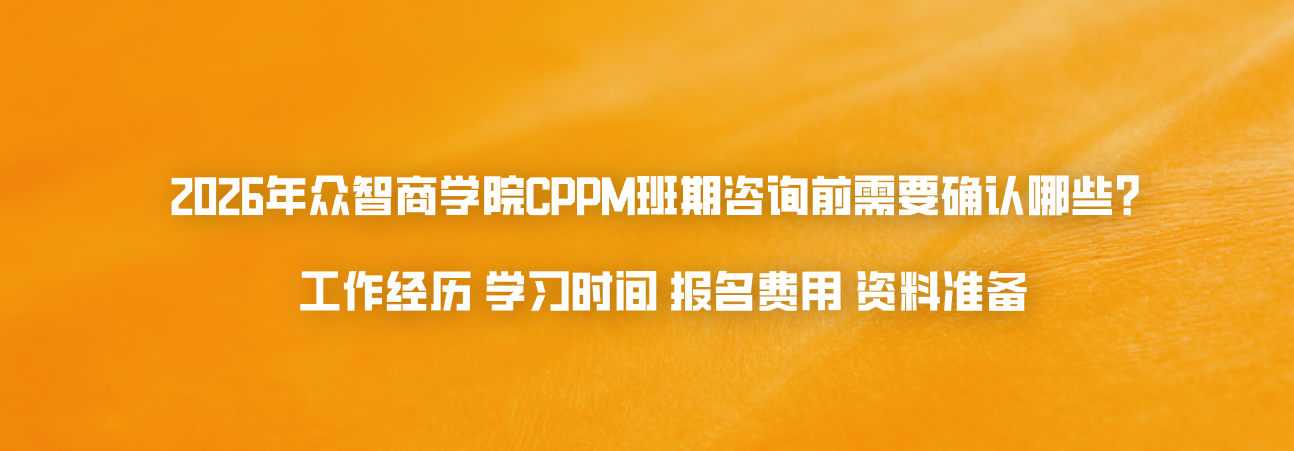 2026年众智商学院CPPM班期咨询前需要确认哪些？ 工作经历 学习时间 报名费用 资料准备
